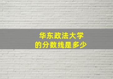 华东政法大学的分数线是多少