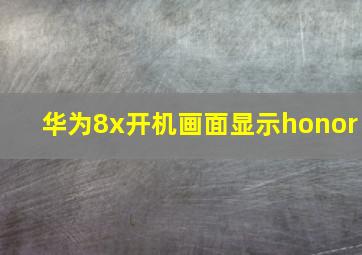 华为8x开机画面显示honor