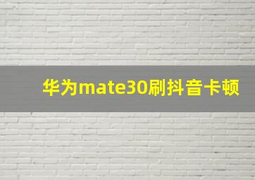 华为mate30刷抖音卡顿