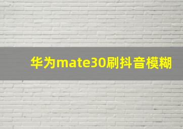 华为mate30刷抖音模糊