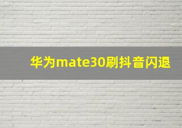 华为mate30刷抖音闪退