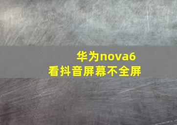 华为nova6看抖音屏幕不全屏