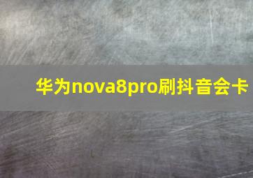 华为nova8pro刷抖音会卡