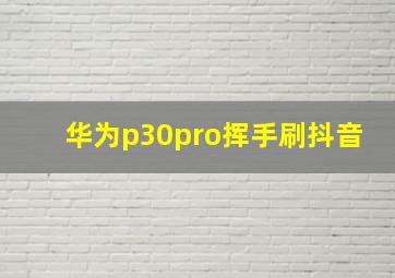 华为p30pro挥手刷抖音