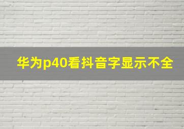 华为p40看抖音字显示不全