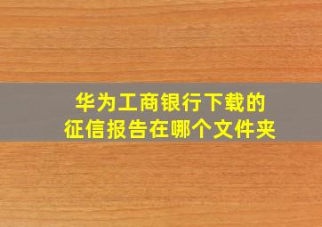 华为工商银行下载的征信报告在哪个文件夹