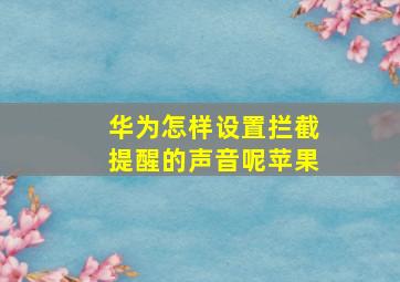 华为怎样设置拦截提醒的声音呢苹果