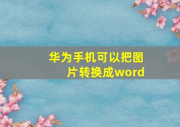 华为手机可以把图片转换成word