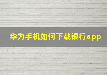 华为手机如何下载银行app