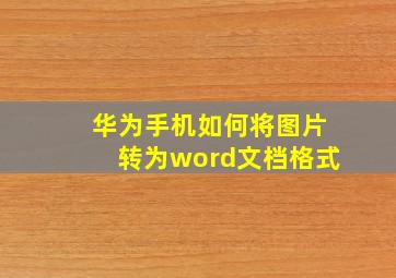 华为手机如何将图片转为word文档格式