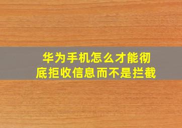 华为手机怎么才能彻底拒收信息而不是拦截