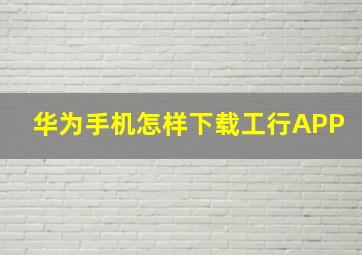 华为手机怎样下载工行APP