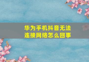 华为手机抖音无法连接网络怎么回事