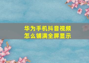 华为手机抖音视频怎么铺满全屏显示