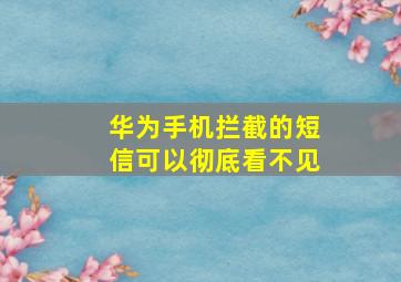 华为手机拦截的短信可以彻底看不见