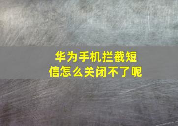 华为手机拦截短信怎么关闭不了呢