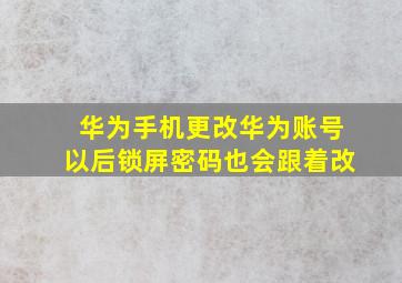 华为手机更改华为账号以后锁屏密码也会跟着改