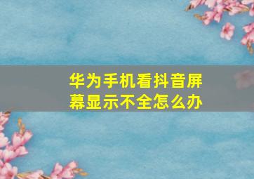 华为手机看抖音屏幕显示不全怎么办