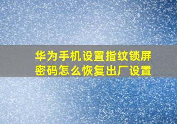 华为手机设置指纹锁屏密码怎么恢复出厂设置