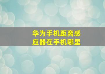 华为手机距离感应器在手机哪里