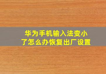 华为手机输入法变小了怎么办恢复出厂设置