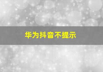 华为抖音不提示