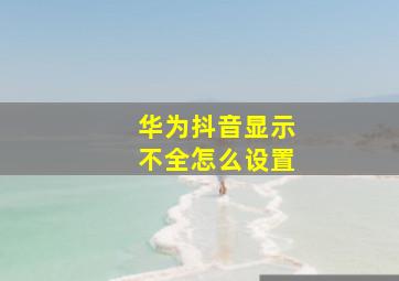 华为抖音显示不全怎么设置