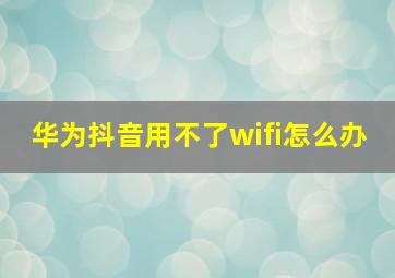 华为抖音用不了wifi怎么办