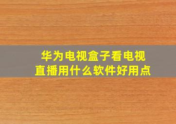 华为电视盒子看电视直播用什么软件好用点