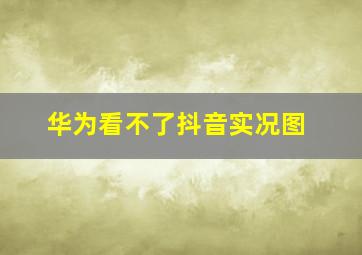 华为看不了抖音实况图