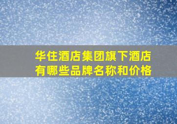 华住酒店集团旗下酒店有哪些品牌名称和价格