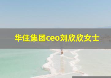 华住集团ceo刘欣欣女士