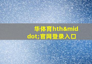 华体育hth·官网登录入口