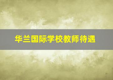 华兰国际学校教师待遇