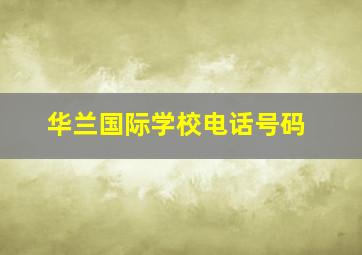 华兰国际学校电话号码