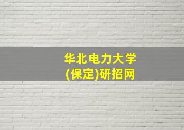 华北电力大学(保定)研招网