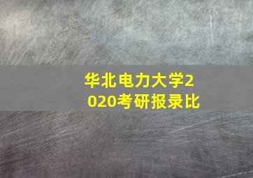 华北电力大学2020考研报录比