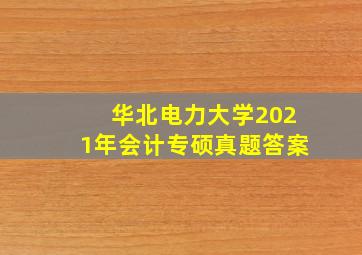 华北电力大学2021年会计专硕真题答案