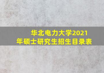 华北电力大学2021年硕士研究生招生目录表