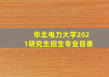 华北电力大学2021研究生招生专业目录