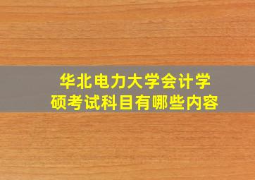 华北电力大学会计学硕考试科目有哪些内容