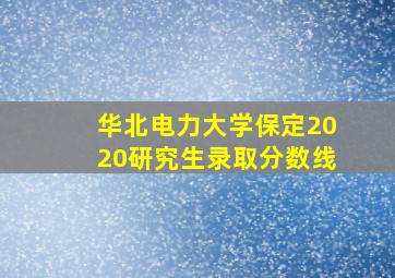 华北电力大学保定2020研究生录取分数线