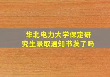 华北电力大学保定研究生录取通知书发了吗