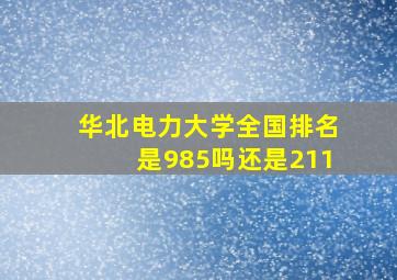 华北电力大学全国排名是985吗还是211