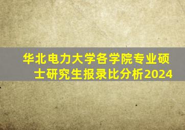 华北电力大学各学院专业硕士研究生报录比分析2024