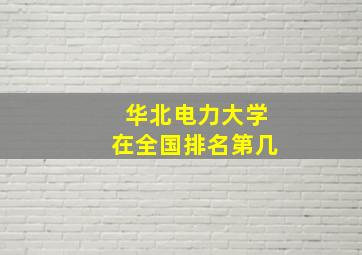 华北电力大学在全国排名第几