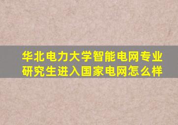 华北电力大学智能电网专业研究生进入国家电网怎么样