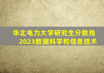 华北电力大学研究生分数线2023数据科学和信息技术