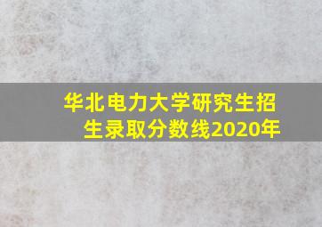 华北电力大学研究生招生录取分数线2020年