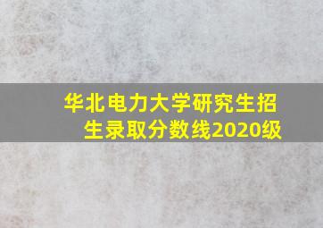 华北电力大学研究生招生录取分数线2020级